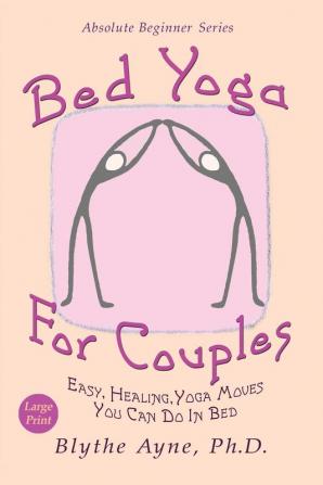 Bed Yoga for Couples: Easy Healing Yoga Moves You Can Do in Bed - Large Print: 3 (Absolute Beginner)