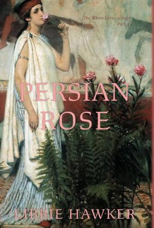 Persian Rose: Part 2 of the White Lotus trilogy