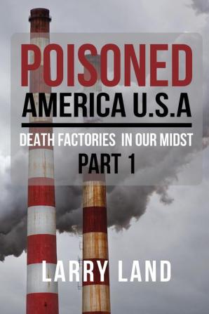 Poisoned America USA: Death Factories In Our Midst Part I Revised Edition