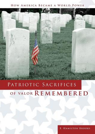 Patriotic Sacrifices of Valor Remembered: A Man A Patriot A Soldier's Story