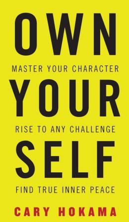 Own Your Self: Master Your Character Rise To Any Challenge Find True Inner Peace