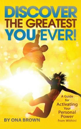 Discover the Greatest You Ever: A Guide for Activating Your Personal Power from Within!