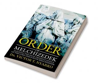 The Order of Melchizedek : Aligning the High-Priestly Office of the Lord Jesus with Melchizedek