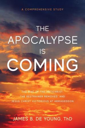 The Apocalypse Is Coming: The Rise of the Antichrist the Restrainer Removed and Jesus Christ Victorious at Armageddon