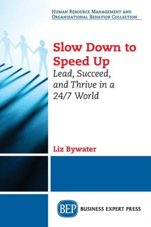 Slow Down to Speed Up: Lead Succeed and Thrive in a 24/7 World