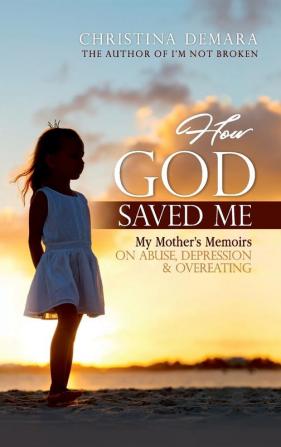 How God Saved Me: My Mother's Memoirs on Abuse Depression & Overeating