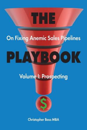 THE PLAYBOOK on Fixing Anemic Sales Pipelines Volume I: Prospecting