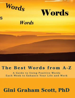 The Best Words from A-Z: A Guide to Using Positive Words Each Week to Enhance Your Life and Work