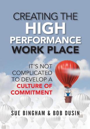 Creating the High Performance Work Place: It's Not Complicated to Develop a Culture of Commitment