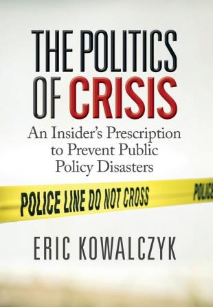 The Politics of Crisis: An Insider's Prescription to Prevent Public Policy Disasters