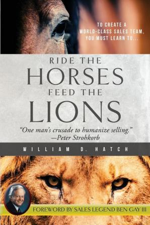 Ride the Horses Feed the Lions: One Man's Crusade to Humanize Selling