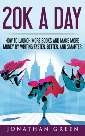 20K a Day: How to Launch More Books and Make More Money by Writing Faster Better and Smarter: 3 (Serve No Master)