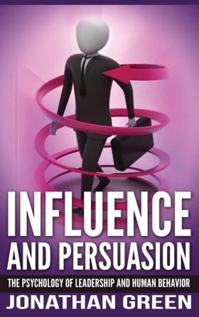 Influence and Persuasion: The Psychology of Leadership and Human Behavior: 2 (Habit of Success)