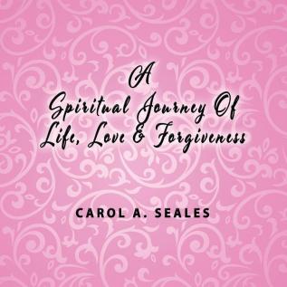 A Spiritual Journey of Life Love and Forgiveness