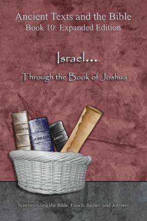 Israel... Through the Book of Joshua - Expanded Edition: Synchronizing the Bible Enoch Jasher and Jubilees (Ancient Texts and the Bible: Book 10)