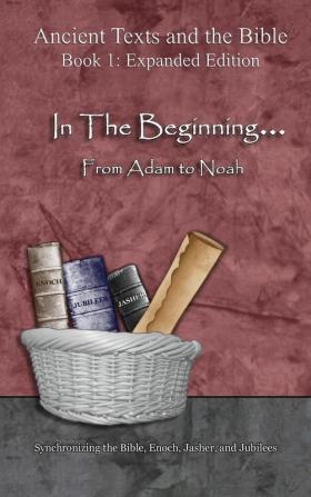 In The Beginning... From Adam to Noah: - Expanded Edition: Synchronizing the Bible Enoch Jasher and Jubilees (Ancient Texts and the Bible: Book 1)