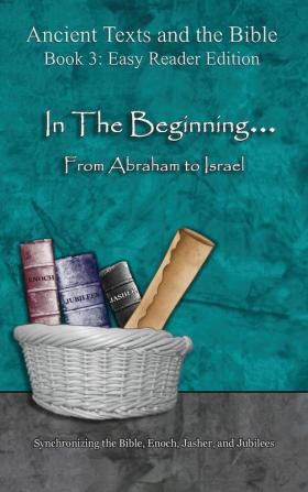 In The Beginning... From Abraham to Israel - Easy Reader Edition: Synchronizing the Bible Enoch Jasher and Jubilees (Ancient Texts and the Bible: Book 3)