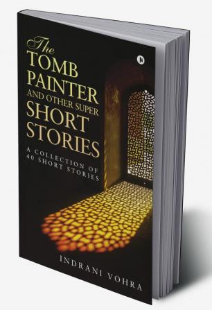 The Tomb Painter and Other Super Short Stories : A collection of 40 short stories