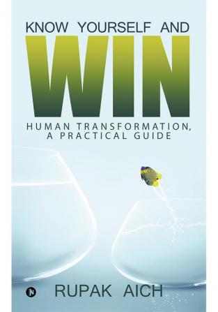 Know Yourself and Win : Human Transformation a Practical Guide