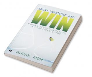 Know Yourself and Win : Human Transformation a Practical Guide