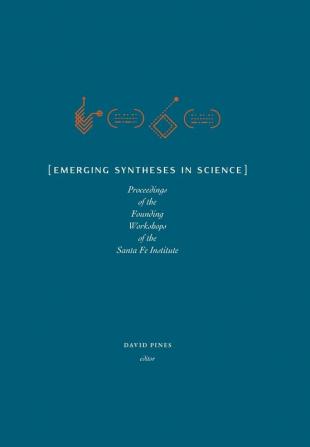 Emerging Syntheses in Science: Proceedings from the Founding Workshops of the Santa Fe Institute (Archive)