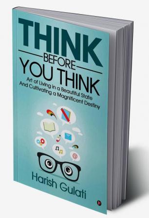 Think Before You Think : Art of Living in a Beautiful State And Cultivating a Magnificent Destiny