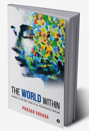 The World Within : Thought Is the Root Cause of All Psychological Problems