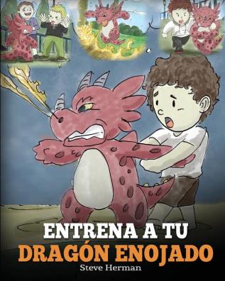 Entrena a tu Dragón Enojado: Enseña a tu dragón a ser paciente. Un adorable cuento infantil para enseñar a los niños sobre las emociones y el manejo de la ira. (Train Your Angry Dragon)