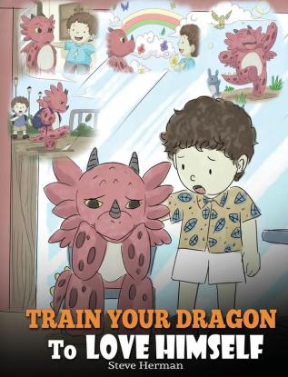 Train Your Dragon To Love Himself: A Dragon Book To Give Children Positive Affirmations. A Cute Children Story To Teach Kids To Love Who They Are: 13 (My Dragon Books)