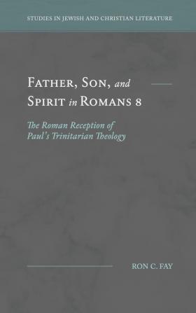 Father Son and Spirit in Romans 8: The Roman Reception of Paul's Trinitarian Theology (Studies in Jewish and Christian Literature)