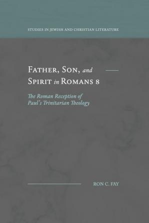 Father Son and Spirit in Romans 8: The Roman Reception of Paul's Trinitarian Theology (Studies in Jewish and Christian Literature)