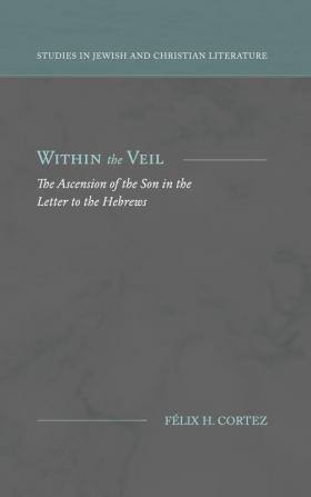 Within the Veil: The Ascension of the Son in the Letter to the Hebrews (Studies in Jewish and Christian Literature)