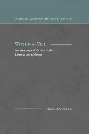 Within the Veil: The Ascension of the Son in the Letter to the Hebrews (Studies in Jewish and Christian Literature)