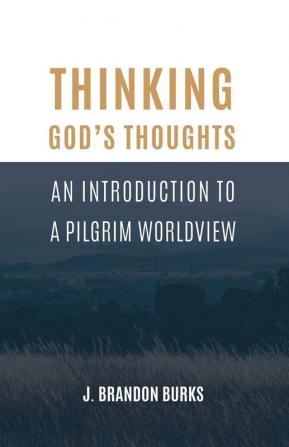 Thinking God's Thoughts: An Introduction to a Pilgrim Worldview