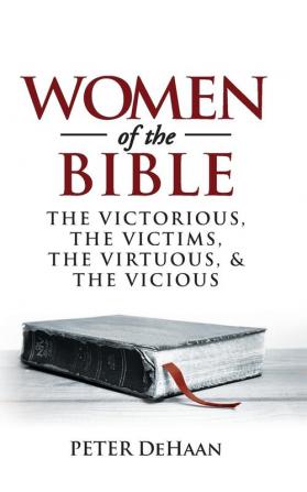 Women of the Bible: The Victorious the Victims the Virtuous and the Vicious: 1 (Bible BIOS)