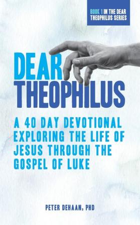 Dear Theophilus: A 40 Day Devotional Exploring the Life of Jesus through the Gospel of Luke: 1