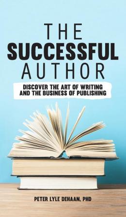 The Successful Author: Discover the Art of Writing and the Business of Publishing: 1