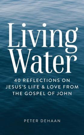 Living Water: 40 Reflections on Jesus's Life and Love from the Gospel of John: 6 (Dear Theophilus)