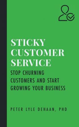 Sticky Customer Service: Stop Churning Customers and Start Growing Your Business: 1