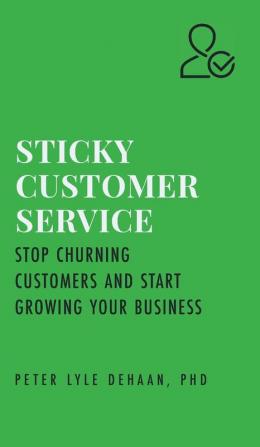 Sticky Customer Service: Stop Churning Customers and Start Growing Your Business: 1