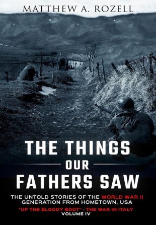 The Things Our Fathers Saw-The Untold Stories of the World War II Generation-Volume IV: Up the Bloody Boot-The War in Italy: 4