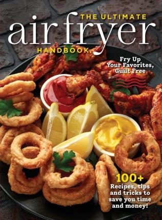 The Ultimate Air Fryer Handbook: 100+ Recipes Tips and Tricks to Save You Time and Money!