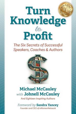 Turn Knowledge to Profit: The Six Secrets of Successful Speakers Coaches and Authors