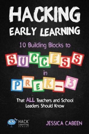 Hacking Early Learning: 10 Building Blocks to Success in Pre-K-3 That All Teachers and School Leaders Should Know: 18 (Hack Learning)