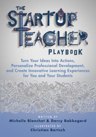 The Startup Teacher Playbook: Turn Your Ideas Into Actions Personalize Professional Development and Create Innovative Learning Experiences for You and Your Students