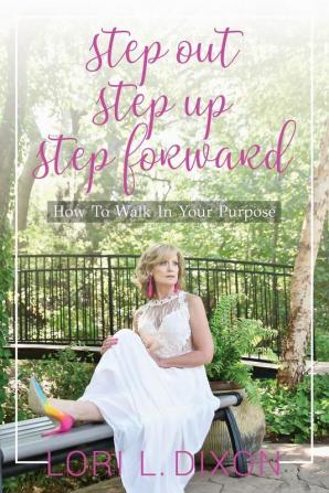 Step Out Step Up Step Forward: How To Walk In Your Purpose