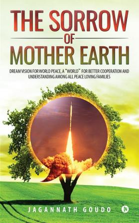 The Sorrow of Mother Earth : Dream Vision for World Peace A &quot;World&quot; for better cooperation and understanding among all peace loving families