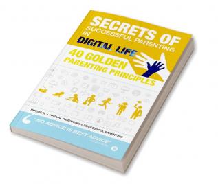 Secrets of Successful Parenting in Digital Life : 40 Golden Parenting Principles