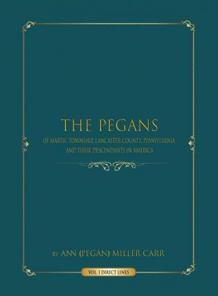 The Pegans of Martic Township Lancaster County Pennsylvania and Their Descendants in America: Direct Lines: 1 (Volume)