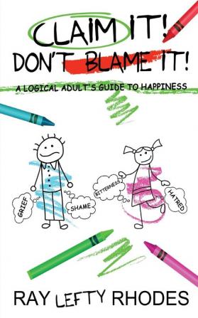 Claim it! Don't Blame It!: A Logical Adult's Guide to Happiness: 2 (Self-Investment)